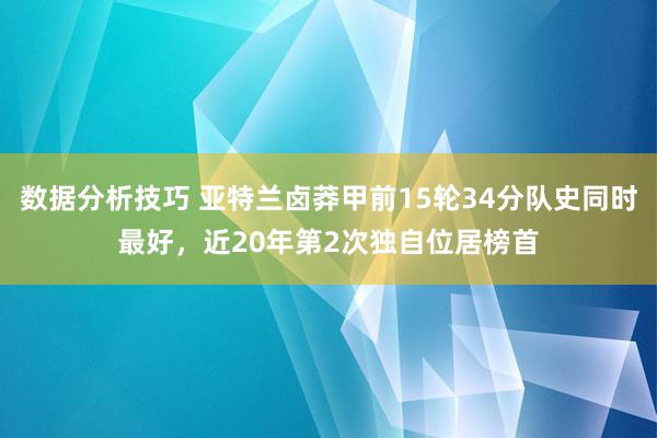 数据分析技巧 亚特兰卤莽甲前15轮34分队史同时最好，近20年第2次独自位居榜首