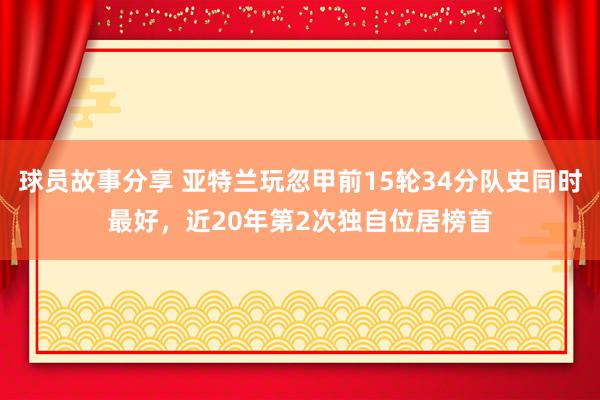 球员故事分享 亚特兰玩忽甲前15轮34分队史同时最好，近20年第2次独自位居榜首