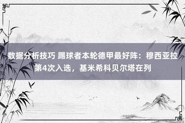 数据分析技巧 踢球者本轮德甲最好阵：穆西亚拉第4次入选，基米希科贝尔塔在列