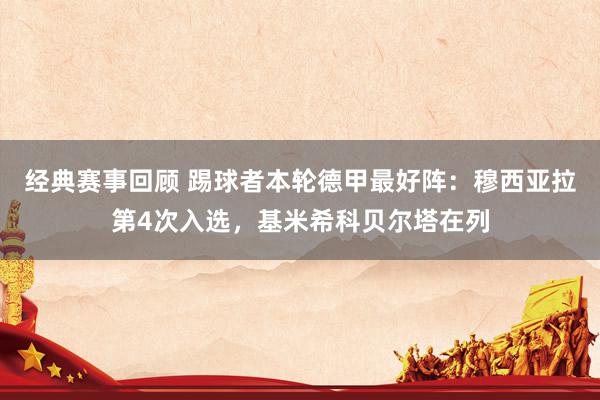 经典赛事回顾 踢球者本轮德甲最好阵：穆西亚拉第4次入选，基米希科贝尔塔在列