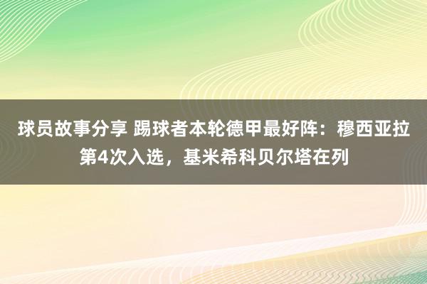 球员故事分享 踢球者本轮德甲最好阵：穆西亚拉第4次入选，基米希科贝尔塔在列