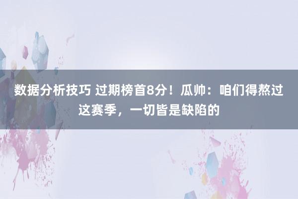 数据分析技巧 过期榜首8分！瓜帅：咱们得熬过这赛季，一切皆是缺陷的