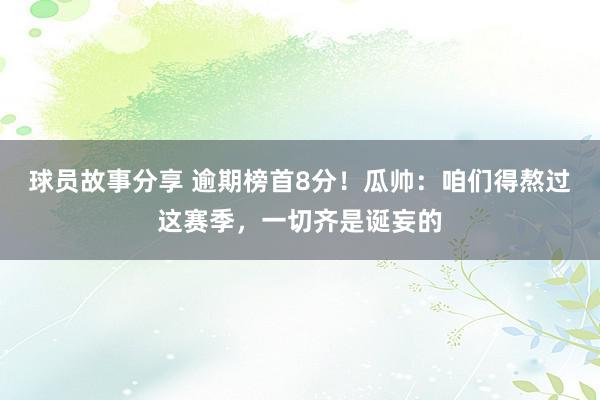 球员故事分享 逾期榜首8分！瓜帅：咱们得熬过这赛季，一切齐是诞妄的