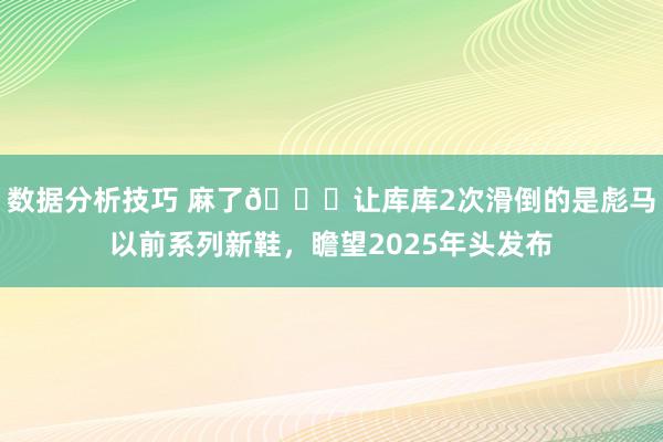 数据分析技巧 麻了😂让库库2次滑倒的是彪马以前系列新鞋，瞻望2025年头发布