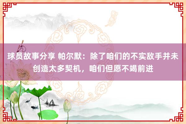 球员故事分享 帕尔默：除了咱们的不实敌手并未创造太多契机，咱们但愿不竭前进