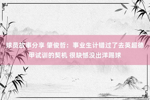 球员故事分享 肇俊哲：事业生计错过了去英超德甲试训的契机 很缺憾没出洋踢球