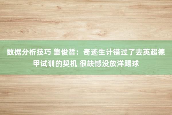 数据分析技巧 肇俊哲：奇迹生计错过了去英超德甲试训的契机 很缺憾没放洋踢球