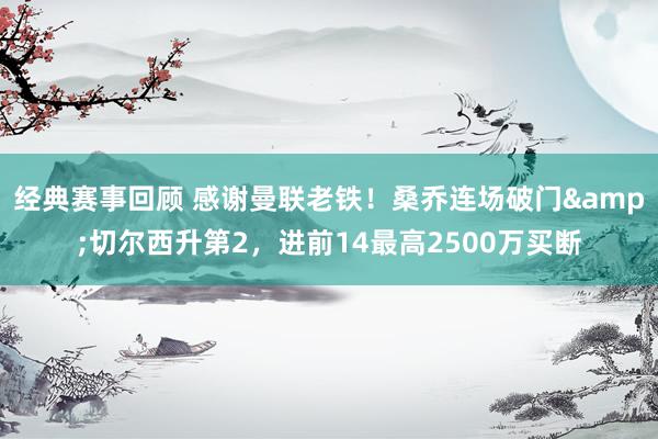 经典赛事回顾 感谢曼联老铁！桑乔连场破门&切尔西升第2，进前14最高2500万买断