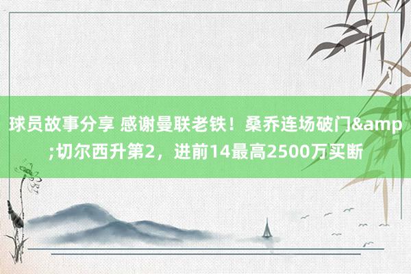 球员故事分享 感谢曼联老铁！桑乔连场破门&切尔西升第2，进前14最高2500万买断