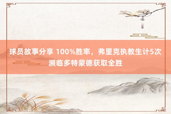 球员故事分享 100%胜率，弗里克执教生计5次濒临多特蒙德获取全胜