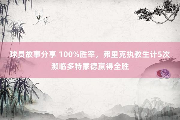 球员故事分享 100%胜率，弗里克执教生计5次濒临多特蒙德赢得全胜