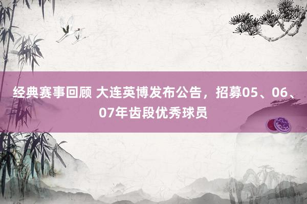 经典赛事回顾 大连英博发布公告，招募05、06、07年齿段优秀球员