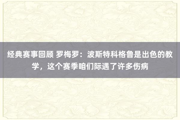 经典赛事回顾 罗梅罗：波斯特科格鲁是出色的教学，这个赛季咱们际遇了许多伤病