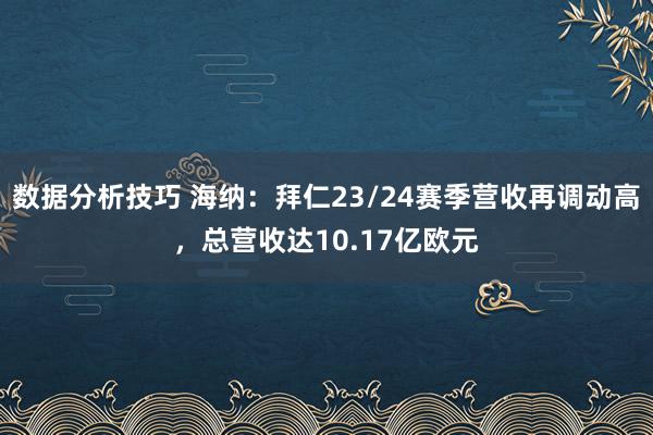 数据分析技巧 海纳：拜仁23/24赛季营收再调动高，总营收达10.17亿欧元