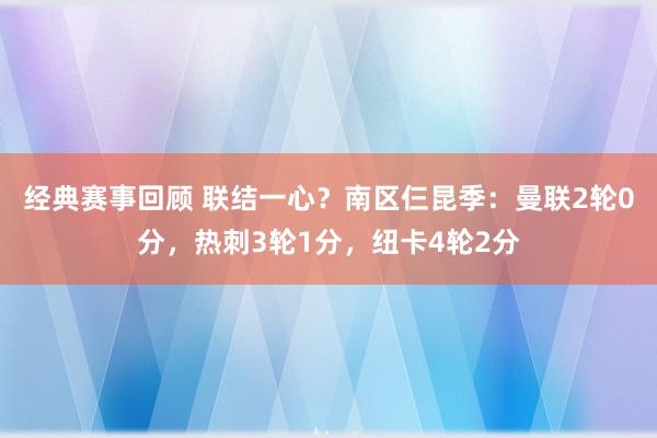 经典赛事回顾 联结一心？南区仨昆季：曼联2轮0分，热刺3轮1分，纽卡4轮2分