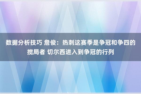 数据分析技巧 詹俊：热刺这赛季是争冠和争四的搅局者 切尔西进入到争冠的行列