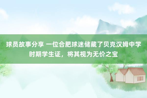 球员故事分享 一位合肥球迷储藏了贝克汉姆中学时期学生证，将其视为无价之宝