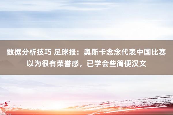 数据分析技巧 足球报：奥斯卡念念代表中国比赛以为很有荣誉感，已学会些简便汉文