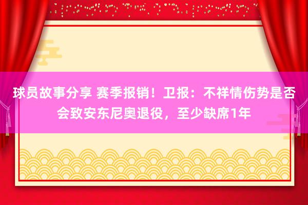 球员故事分享 赛季报销！卫报：不祥情伤势是否会致安东尼奥退役，至少缺席1年