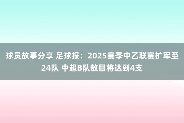 球员故事分享 足球报：2025赛季中乙联赛扩军至24队 中超B队数目将达到4支