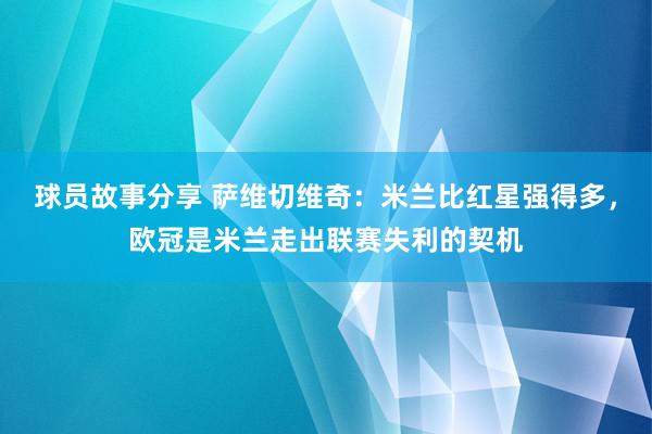 球员故事分享 萨维切维奇：米兰比红星强得多，欧冠是米兰走出联赛失利的契机