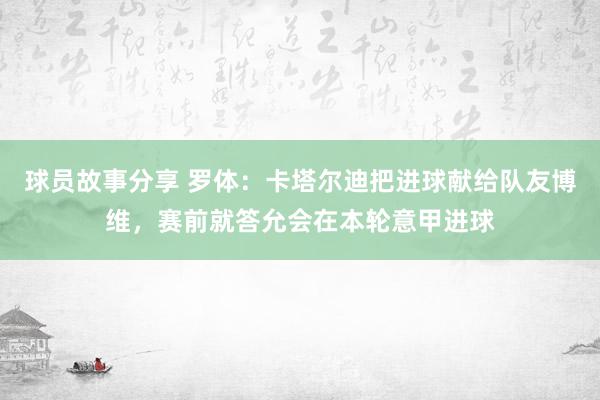 球员故事分享 罗体：卡塔尔迪把进球献给队友博维，赛前就答允会在本轮意甲进球