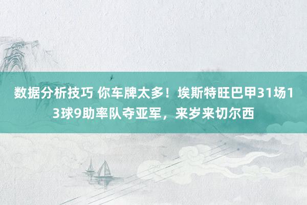 数据分析技巧 你车牌太多！埃斯特旺巴甲31场13球9助率队夺亚军，来岁来切尔西