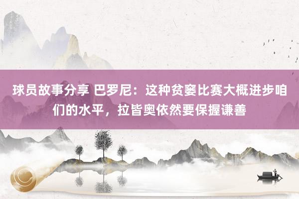 球员故事分享 巴罗尼：这种贫窭比赛大概进步咱们的水平，拉皆奥依然要保握谦善