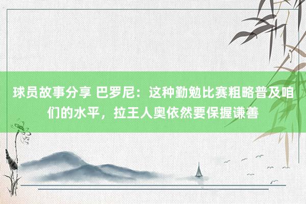 球员故事分享 巴罗尼：这种勤勉比赛粗略普及咱们的水平，拉王人奥依然要保握谦善