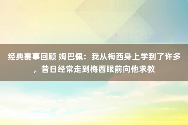 经典赛事回顾 姆巴佩：我从梅西身上学到了许多，昔日经常走到梅西眼前向他求教