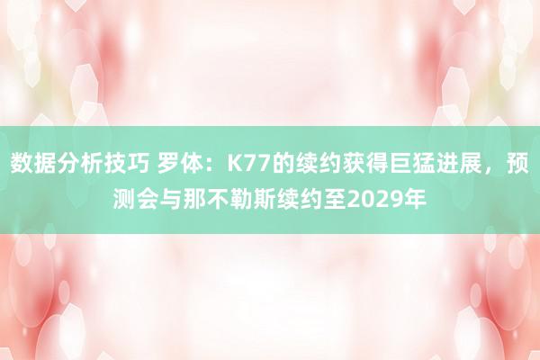 数据分析技巧 罗体：K77的续约获得巨猛进展，预测会与那不勒斯续约至2029年