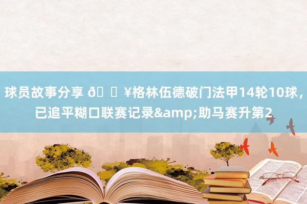 球员故事分享 💥格林伍德破门法甲14轮10球，已追平糊口联赛记录&助马赛升第2