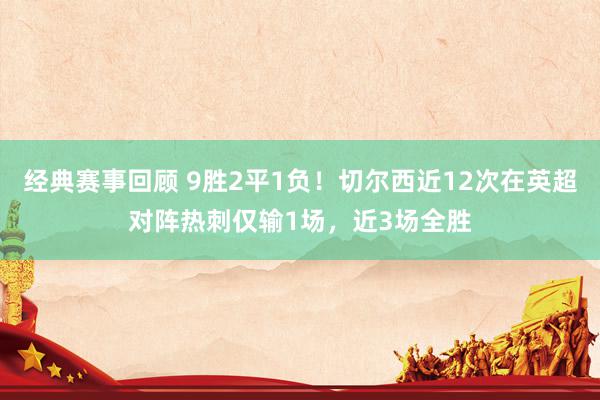 经典赛事回顾 9胜2平1负！切尔西近12次在英超对阵热刺仅输1场，近3场全胜