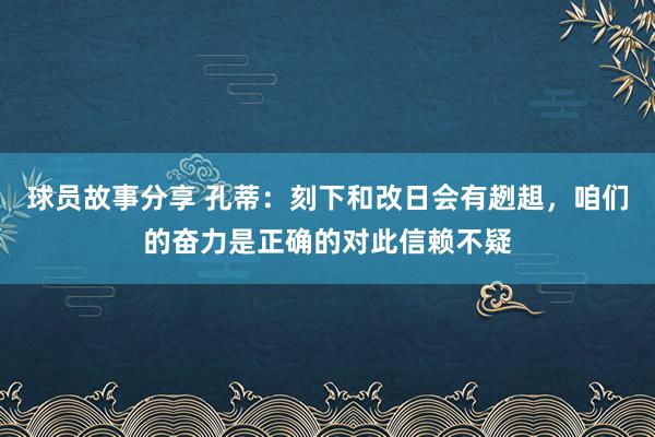 球员故事分享 孔蒂：刻下和改日会有趔趄，咱们的奋力是正确的对此信赖不疑