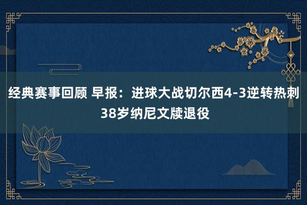 经典赛事回顾 早报：进球大战切尔西4-3逆转热刺 38岁纳尼文牍退役