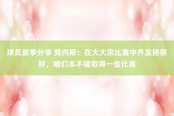 球员故事分享 努内斯：在大大宗比赛中齐发扬很好，咱们本不错取得一些比赛