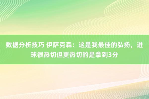 数据分析技巧 伊萨克森：这是我最佳的弘扬，进球很热切但更热切的是拿到3分