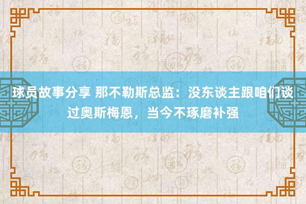 球员故事分享 那不勒斯总监：没东谈主跟咱们谈过奥斯梅恩，当今不琢磨补强