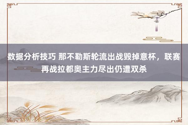 数据分析技巧 那不勒斯轮流出战毁掉意杯，联赛再战拉都奥主力尽出仍遭双杀