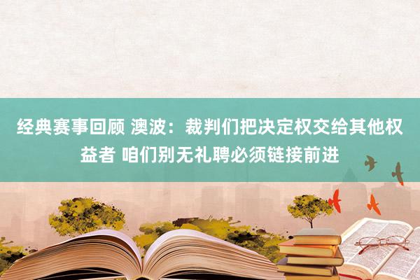 经典赛事回顾 澳波：裁判们把决定权交给其他权益者 咱们别无礼聘必须链接前进