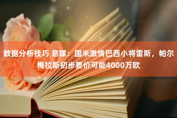 数据分析技巧 意媒：国米激情巴西小将雷斯，帕尔梅拉斯初步要价可能4000万欧