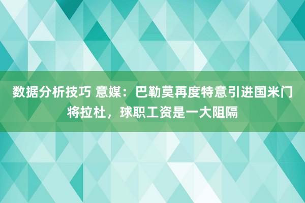 数据分析技巧 意媒：巴勒莫再度特意引进国米门将拉杜，球职工资是一大阻隔