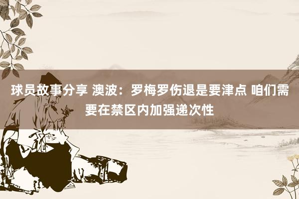 球员故事分享 澳波：罗梅罗伤退是要津点 咱们需要在禁区内加强递次性