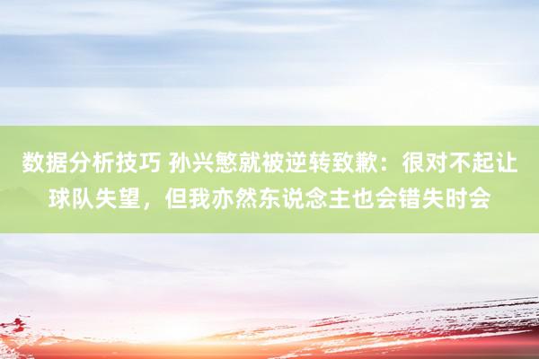 数据分析技巧 孙兴慜就被逆转致歉：很对不起让球队失望，但我亦然东说念主也会错失时会