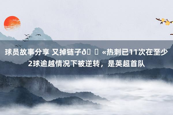 球员故事分享 又掉链子😫热刺已11次在至少2球逾越情况下被逆转，是英超首队