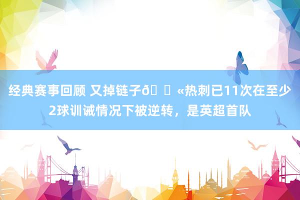 经典赛事回顾 又掉链子😫热刺已11次在至少2球训诫情况下被逆转，是英超首队