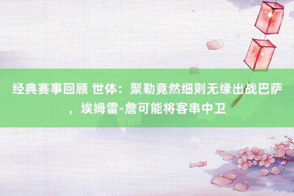 经典赛事回顾 世体：聚勒竟然细则无缘出战巴萨，埃姆雷-詹可能将客串中卫