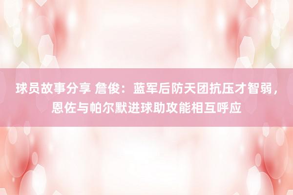 球员故事分享 詹俊：蓝军后防天团抗压才智弱，恩佐与帕尔默进球助攻能相互呼应