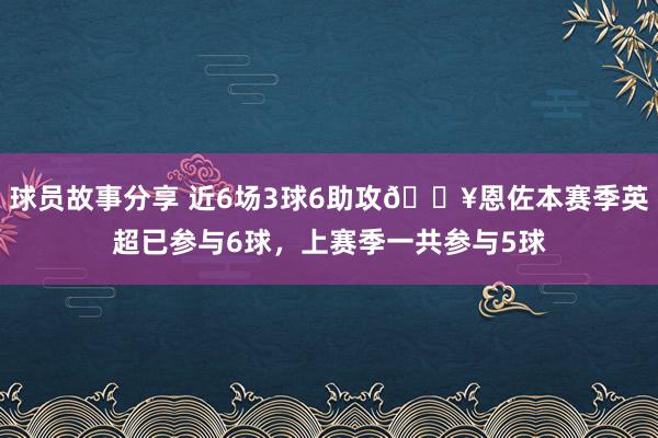 球员故事分享 近6场3球6助攻🔥恩佐本赛季英超已参与6球，上赛季一共参与5球