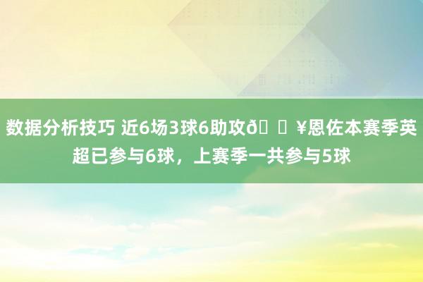 数据分析技巧 近6场3球6助攻🔥恩佐本赛季英超已参与6球，上赛季一共参与5球